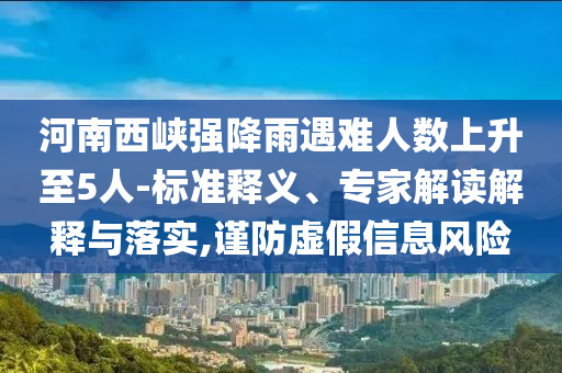 河南西峽強降雨遇難人數(shù)上升至5人-標準釋義、專家解讀解釋與落實,謹防虛假信息風險