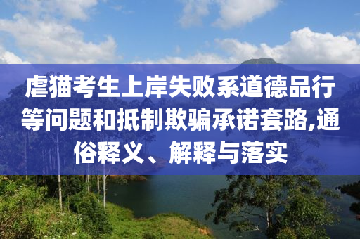 虐貓考生上岸失敗系道德品行等問題和抵制欺騙承諾套路,通俗釋義、解釋與落實