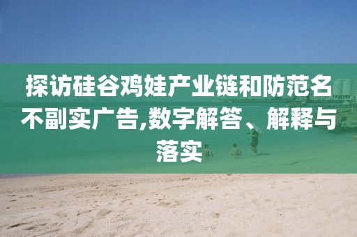 探訪硅谷雞娃產(chǎn)業(yè)鏈和防范名不副實廣告,數(shù)字解答、解釋與落實