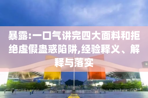 暴露:一口氣講完四大面料和拒絕虛假蠱惑陷阱,經(jīng)驗(yàn)釋義、解釋與落實(shí)