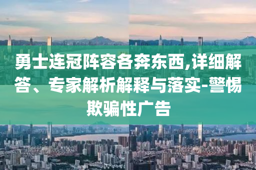 勇士連冠陣容各奔東西,詳細(xì)解答、專家解析解釋與落實(shí)-警惕欺騙性廣告