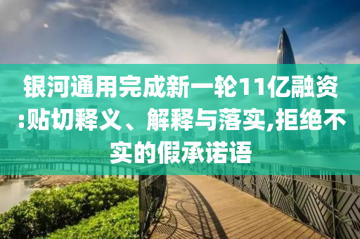 銀河通用完成新一輪11億融資:貼切釋義、解釋與落實(shí),拒絕不實(shí)的假承諾語