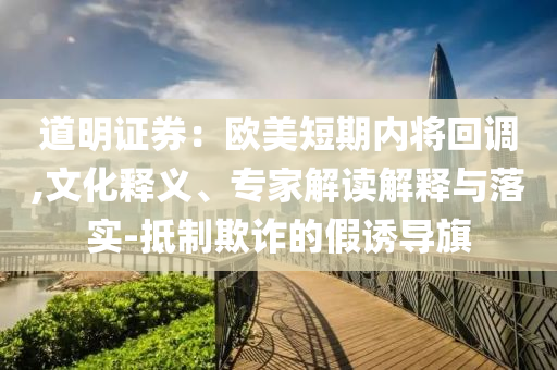 道明證券：歐美短期內(nèi)將回調(diào),文化釋義、專(zhuān)家解讀解釋與落實(shí)-抵制欺詐的假誘導(dǎo)旗