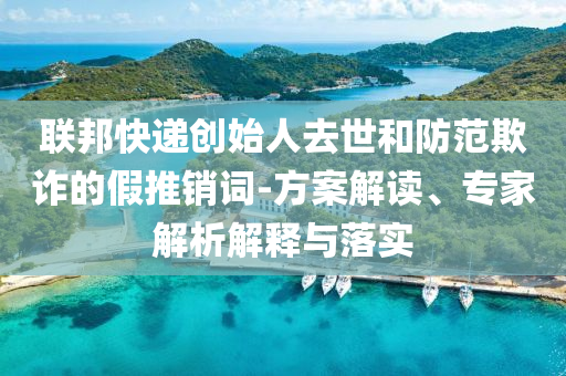 聯(lián)邦快遞創(chuàng)始人去世和防范欺詐的假推銷詞-方案解讀、專家解析解釋與落實(shí)