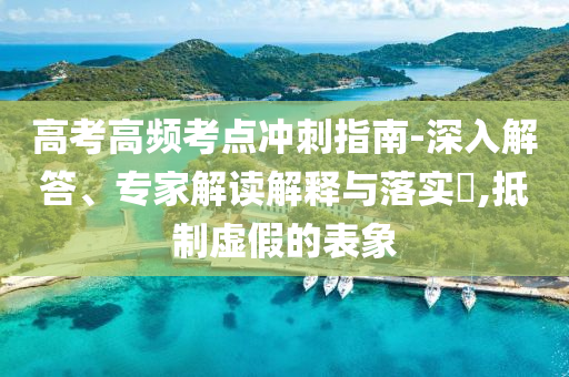 高考高頻考點沖刺指南-深入解答、專家解讀解釋與落實?,抵制虛假的表象