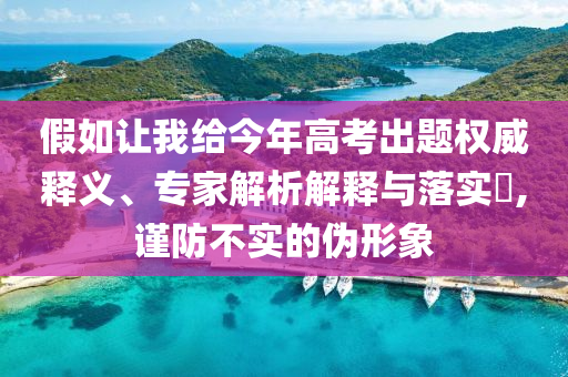 假如讓我給今年高考出題權威釋義、專家解析解釋與落實?,謹防不實的偽形象