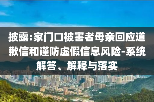披露:家門(mén)口被害者母親回應(yīng)道歉信和謹(jǐn)防虛假信息風(fēng)險(xiǎn)-系統(tǒng)解答、解釋與落實(shí)