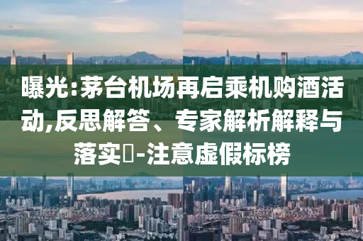 曝光:茅臺機場再啟乘機購酒活動,反思解答、專家解析解釋與落實?-注意虛假標榜