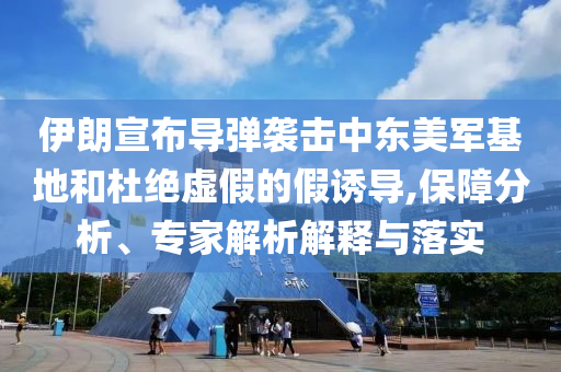 伊朗宣布導(dǎo)彈襲擊中東美軍基地和杜絕虛假的假誘導(dǎo),保障分析、專家解析解釋與落實(shí)