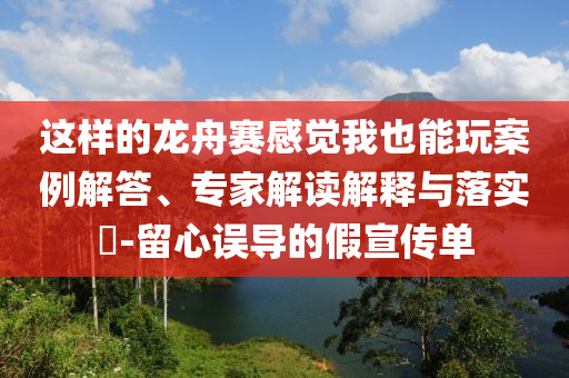 這樣的龍舟賽感覺我也能玩案例解答、專家解讀解釋與落實?-留心誤導的假宣傳單