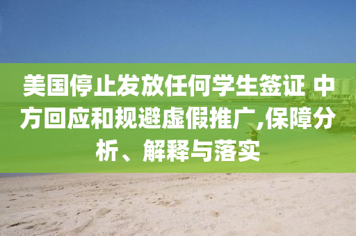 美國停止發(fā)放任何學(xué)生簽證 中方回應(yīng)和規(guī)避虛假推廣,保障分析、解釋與落實(shí)