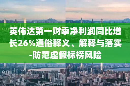 英偉達(dá)第一財(cái)季凈利潤同比增長26%通俗釋義、解釋與落實(shí)-防范虛假標(biāo)榜風(fēng)險