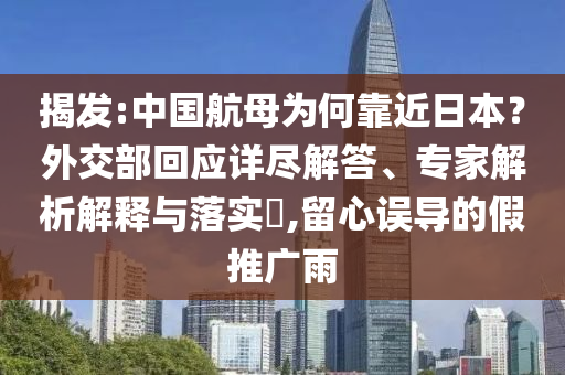 揭發(fā):中國航母為何靠近日本？外交部回應詳盡解答、專家解析解釋與落實?,留心誤導的假推廣雨