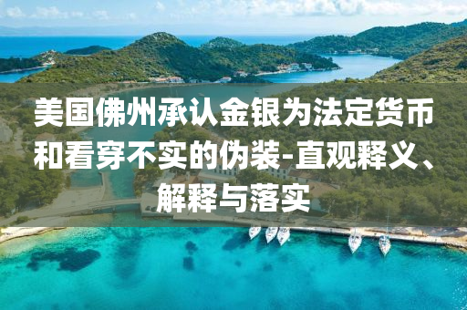 美國佛州承認(rèn)金銀為法定貨幣和看穿不實(shí)的偽裝-直觀釋義、解釋與落實(shí)