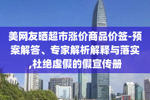 美網(wǎng)友曬超市漲價(jià)商品價(jià)簽-預(yù)案解答、專家解析解釋與落實(shí),杜絕虛假的假宣傳冊