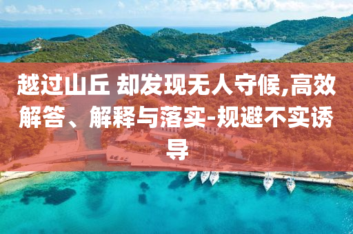越過(guò)山丘 卻發(fā)現(xiàn)無(wú)人守候,高效解答、解釋與落實(shí)-規(guī)避不實(shí)誘導(dǎo)
