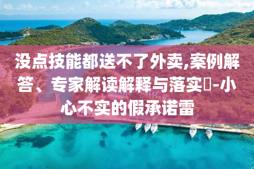 沒點技能都送不了外賣,案例解答、專家解讀解釋與落實?-小心不實的假承諾雷
