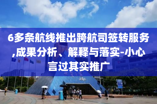 6多條航線推出跨航司簽轉(zhuǎn)服務(wù),成果分析、解釋與落實(shí)-小心言過其實(shí)推廣