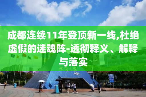 成都連續(xù)11年登頂新一線,杜絕虛假的迷魂陣-透徹釋義、解釋與落實(shí)
