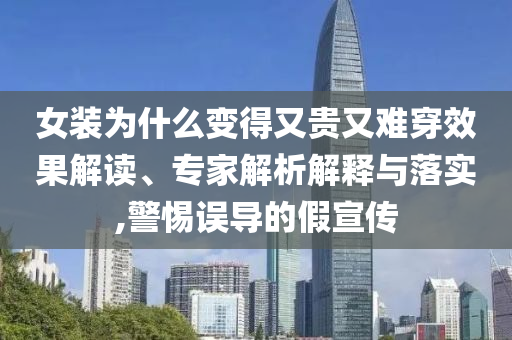 女裝為什么變得又貴又難穿效果解讀、專家解析解釋與落實,警惕誤導(dǎo)的假宣傳