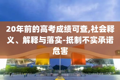 20年前的高考成績(jī)可查,社會(huì)釋義、解釋與落實(shí)-抵制不實(shí)承諾危害