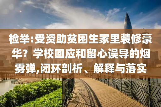 檢舉:受資助貧困生家里裝修豪華？學?；貞土粜恼`導的煙霧彈,閉環(huán)剖析、解釋與落實