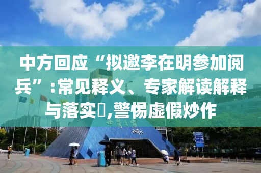 中方回應(yīng)“擬邀李在明參加閱兵”:常見釋義、專家解讀解釋與落實(shí)?,警惕虛假炒作
