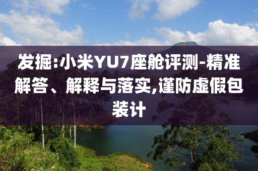 發(fā)掘:小米YU7座艙評(píng)測(cè)-精準(zhǔn)解答、解釋與落實(shí),謹(jǐn)防虛假包裝計(jì)