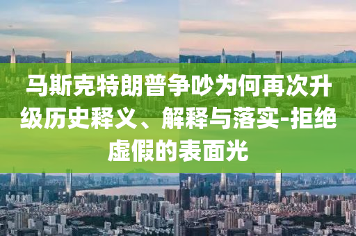 馬斯克特朗普爭(zhēng)吵為何再次升級(jí)歷史釋義、解釋與落實(shí)-拒絕虛假的表面光