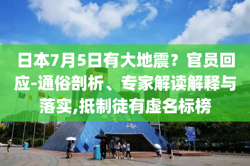 日本7月5日有大地震？官員回應(yīng)-通俗剖析、專家解讀解釋與落實(shí),抵制徒有虛名標(biāo)榜