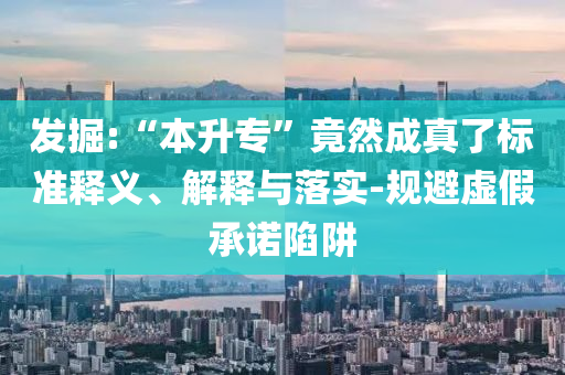 發(fā)掘:“本升?！本谷怀烧媪藰?biāo)準(zhǔn)釋義、解釋與落實(shí)-規(guī)避虛假承諾陷阱