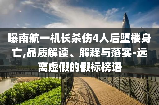 曝南航一機長殺傷4人后墮樓身亡,品質(zhì)解讀、解釋與落實-遠離虛假的假標榜語