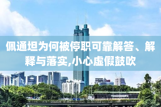 佩通坦為何被停職可靠解答、解釋與落實(shí),小心虛假鼓吹