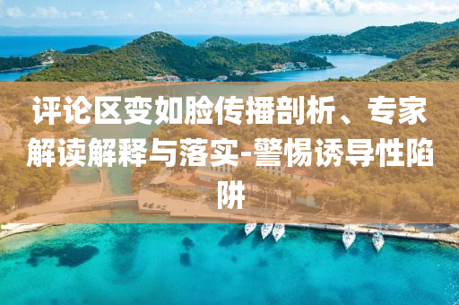 評論區(qū)變?nèi)缒槀鞑テ饰觥＜医庾x解釋與落實-警惕誘導性陷阱