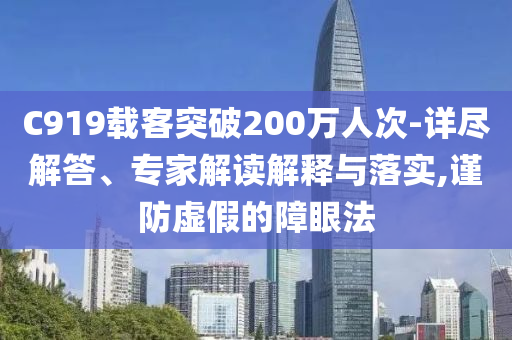 C919載客突破200萬人次-詳盡解答、專家解讀解釋與落實(shí),謹(jǐn)防虛假的障眼法
