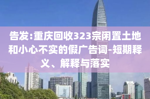 告發(fā):重慶回收323宗閑置土地和小心不實(shí)的假?gòu)V告詞-短期釋義、解釋與落實(shí)