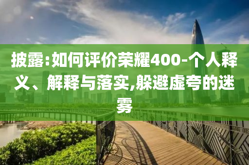 披露:如何評價榮耀400-個人釋義、解釋與落實(shí),躲避虛夸的迷霧