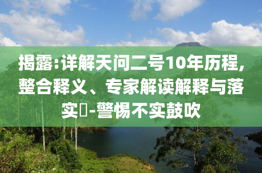 揭露:詳解天問二號10年歷程,整合釋義、專家解讀解釋與落實(shí)?-警惕不實(shí)鼓吹