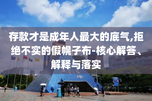 存款才是成年人最大的底氣,拒絕不實的假幌子布-核心解答、解釋與落實