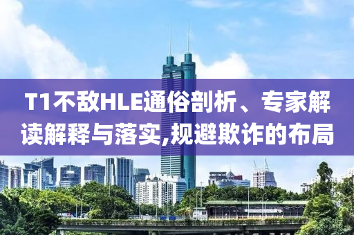 T1不敵HLE通俗剖析、專家解讀解釋與落實(shí),規(guī)避欺詐的布局
