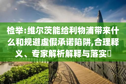 檢舉:維爾茨能給利物浦帶來(lái)什么和規(guī)避虛假承諾陷阱,合理釋義、專(zhuān)家解析解釋與落實(shí)?