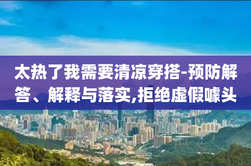 太熱了我需要清涼穿搭-預(yù)防解答、解釋與落實,拒絕虛假噱頭