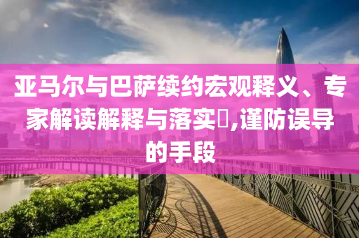 亞馬爾與巴薩續(xù)約宏觀釋義、專家解讀解釋與落實(shí)?,謹(jǐn)防誤導(dǎo)的手段