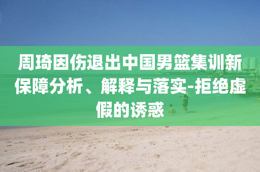 周琦因傷退出中國男籃集訓新保障分析、解釋與落實-拒絕虛假的誘惑