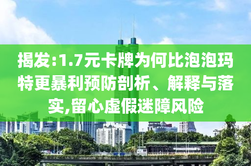 揭發(fā):1.7元卡牌為何比泡泡瑪特更暴利預(yù)防剖析、解釋與落實,留心虛假迷障風(fēng)險