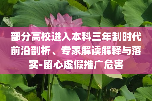 部分高校進(jìn)入本科三年制時(shí)代前沿剖析、專家解讀解釋與落實(shí)-留心虛假推廣危害