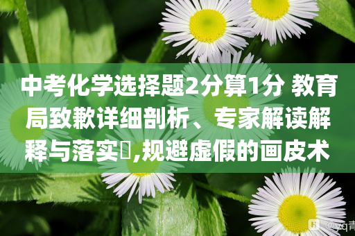 中考化學(xué)選擇題2分算1分 教育局致歉詳細剖析、專家解讀解釋與落實?,規(guī)避虛假的畫皮術(shù)
