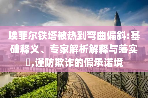 埃菲爾鐵塔被熱到彎曲偏斜:基礎釋義、專家解析解釋與落實?,謹防欺詐的假承諾境