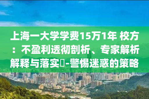 上海一大學(xué)學(xué)費(fèi)15萬1年 校方：不盈利透徹剖析、專家解析解釋與落實(shí)?-警惕迷惑的策略