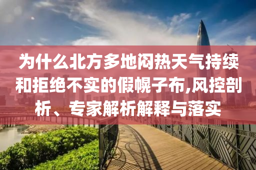 為什么北方多地悶熱天氣持續(xù)和拒絕不實(shí)的假幌子布,風(fēng)控剖析、專家解析解釋與落實(shí)